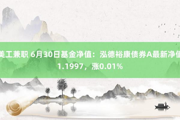 美工兼职 6月30日基金净值：泓德裕康债券A最新净值1.1997，涨0.01%