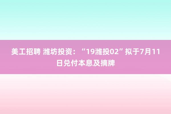 美工招聘 潍坊投资：“19潍投02”拟于7月11日兑付本息及摘牌