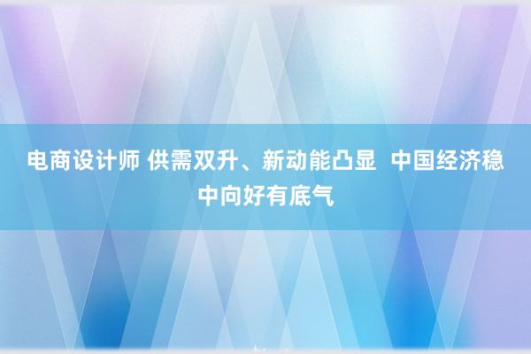 电商设计师 供需双升、新动能凸显  中国经济稳中向好有底气