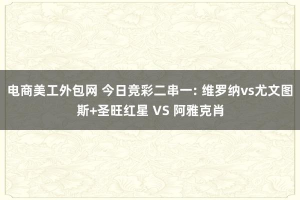 电商美工外包网 今日竞彩二串一: 维罗纳vs尤文图斯+圣旺红星 VS 阿雅克肖