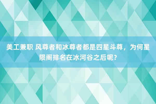 美工兼职 风尊者和冰尊者都是四星斗尊，为何星陨阁排名在冰河谷之后呢？